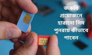 জরুরি প্রয়োজনে হারানো সিম পুনরায় কীভাবে পাবেন