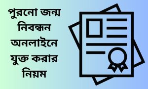 পুরনো জন্ম নিবন্ধন অনলাইনে যুক্ত করার নিয়ম