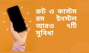 রুট ও কাস্টম রম ইনস্টল আরও ৭টি সুবিধা