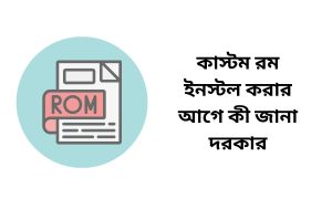 কাস্টম রম ইনস্টল করার আগে কী জানা দরকার