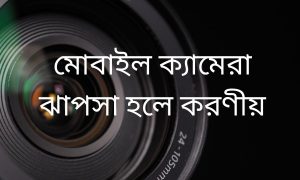 মোবাইল ক্যামেরা ঝাপসা হলে করণীয়